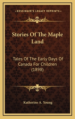 Stories of the Maple Land: Tales of the Early Days of Canada for Children (1898) - Young, Katherine a