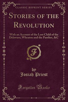 Stories of the Revolution: With an Account of the Lost Child of the Delaware; Wheaton and the Panther, &c (Classic Reprint) - Priest, Josiah