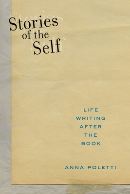 Stories of the Self: Life Writing After the Book - Poletti, Anna