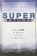 Stories of the Supernatural: Finding God in Walmart and Other Unlikely Places