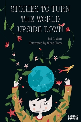 Stories To Turn The World Upside Down.: Short Tales for Kids Inspired by Curiosity, Sincerity, Sustainability and Diversity. - L Grau, Pol, and Books, Bubbles (Editor)