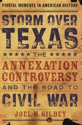 Storm Over Texas: The Annexation Controversy and the Road to Civil War - Silbey, Joel H