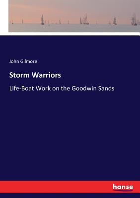Storm Warriors: Life-Boat Work on the Goodwin Sands - Gilmore, John, Dr.
