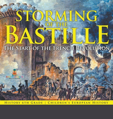 Storming of the Bastille: The Start of the French Revolution - History 6th Grade Children's European History - Baby Professor