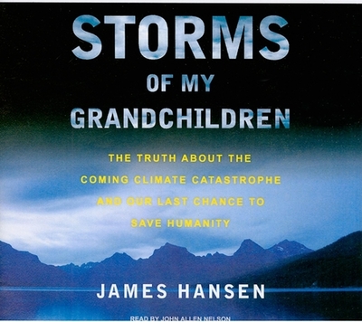 Storms of My Grandchildren: The Truth about the Coming Climate Catastrophe and Our Last Chance to Save Humanity - Hansen, Professor, and Nelson, John Allen (Narrator)