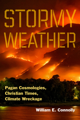 Stormy Weather: Pagan Cosmologies, Christian Times, Climate Wreckage - Connolly, William E