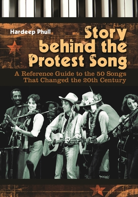Story Behind the Protest Song: A Reference Guide to the 50 Songs That Changed the 20th Century - Phull, Hardeep