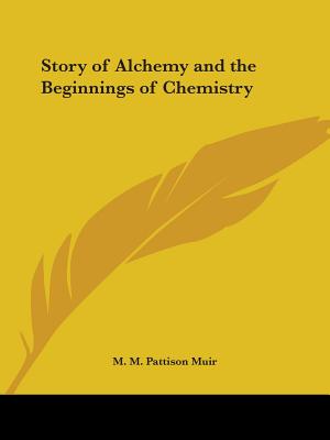 Story of Alchemy and the Beginnings of Chemistry - Muir, M M Pattison