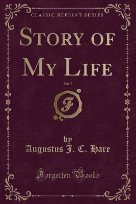 Story of My Life, Vol. 5 (Classic Reprint) - Hare, Augustus J C