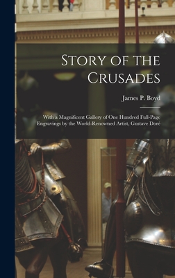 Story of the Crusades: With a Magnificent Gallery of One Hundred Full-page Engravings by the World-renowned Artist, Gustave Dor - Boyd, James Penny (Creator)