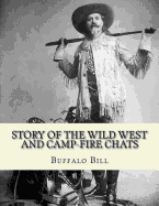 Story of the Wild West and Camp-Fire Chats: A Full and Complete History of the Renowned Pioneer Quartette, Boone, Crockett, Carson and Buffalo Bill Replete with Graphic Descriptions...By: Buffalo Bill 1846-1917: Of Wild Life and Thrilling Adventures by...