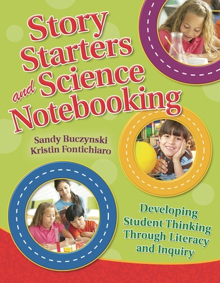 Story Starters and Science Notebooking: Developing Student Thinking Through Literacy and Inquiry - Buczynski, Sandy, and Fontichiaro, Kristin