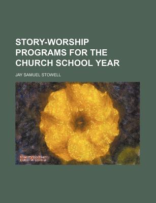 Story-Worship Programs for the Church School Year - Stowell, Jay Samuel