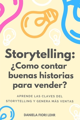 Storytelling: Cmo contar buenas historias para vender?: Aprende las claves del Storytelling, cautiva a tu audiencia y genera ms ventas - Fiori Lehr, Daniela