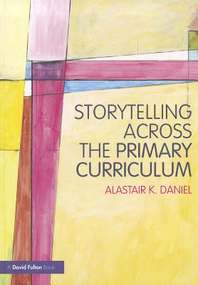 Storytelling across the Primary Curriculum - Daniel, Alastair K