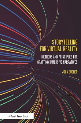 Storytelling for Virtual Reality: Methods and Principles for Crafting Immersive Narratives - Bucher, John