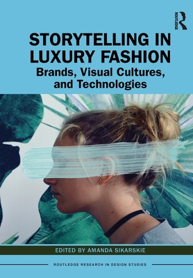Storytelling in Luxury Fashion: Brands, Visual Cultures, and Technologies - Sikarskie, Amanda (Editor)