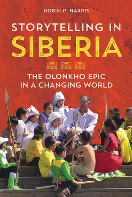 Storytelling in Siberia: The Olonkho Epic in a Changing World - Harris, Robin P