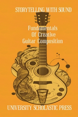 Storytelling With Sound: Fundamentals Of Creative Guitar Composition - Press, University Scholastic