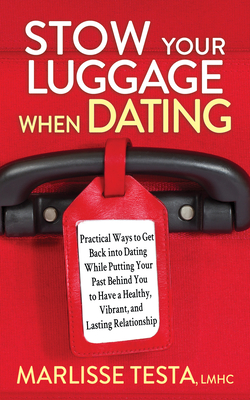 Stow Your Luggage When Dating: Practical Ways to Get Back Into Dating While Putting Your Past Behind You to Have a Healthy, Vibrant, and Lasting Relationship - Testa, Marlisse