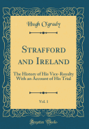 Strafford and Ireland, Vol. 1: The History of His Vice-Royalty with an Account of His Trial (Classic Reprint)