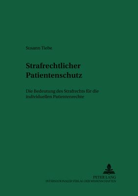 Strafrechtlicher Patientenschutz: Die Bedeutung Des Strafrechts Fuer Die Individuellen Patientenrechte - Schreiber, Hans-Ludwig (Editor), and Tiebe, Susann