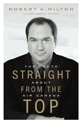 Straight from the Top: The Truth about Air Canada - Milton, Robert A, and Reynolds, John Lawrence