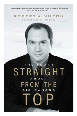 Straight from the Top: The Truth about Air Canada - Milton, Robert A, and Reynolds, John Lawrence