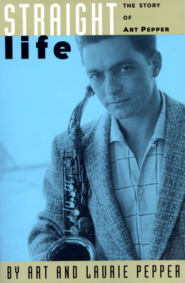 Straight Life: The Story of Art Pepper - Pepper, Art, and Pepper, Laurie