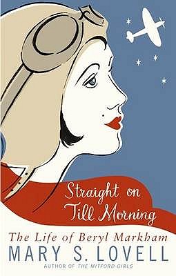 Straight On Till Morning: The Life Of Beryl Markham - Lovell, Mary S.