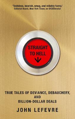 Straight to Hell: True Tales of Deviance, Debauchery and Billion-Dollar Deals - LeFevre, John