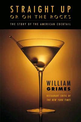 Straight Up or on the Rocks: The Story of the American Cocktail - Grimes, William
