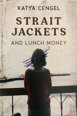 Straitjackets and Lunch Money: A 10-Year-Old in a Psychosomatic Ward - Cengel, Katya