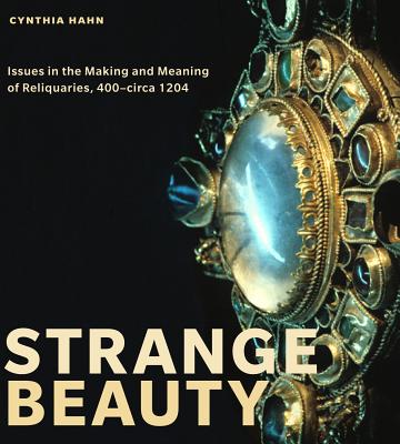 Strange Beauty: Issues in the Making and Meaning of Reliquaries, 400circa 1204 - Hahn, Cynthia