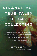 Strange But True Tales of Car Collecting: Drowned Bugattis, Buried Belvederes, Felonious Ferraris, and Other Wild Stories of Automotive Misadventure