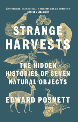 Strange Harvests: The Hidden Histories of Seven Natural Objects - Posnett, Edward