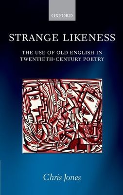 Strange Likeness: The Use of Old English in Twentieth-Century Poetry - Jones, Chris