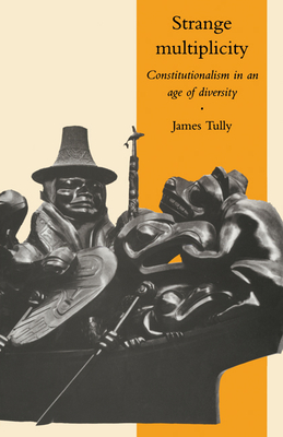 Strange Multiplicity: Constitutionalism in an Age of Diversity - Tully, James