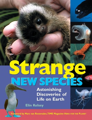 Strange New Species: Astonishing Discoveries of Life on Earth - Kelsey, Elin, and Van Roosmalen, Marc (Foreword by)