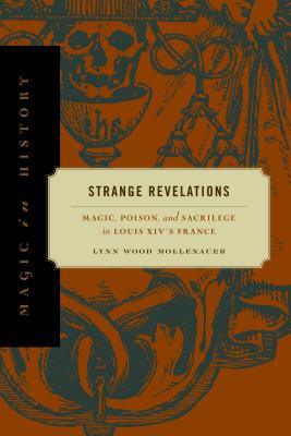 Strange Revelations: Magic, Poison, and Sacrilege in Louis XIV's France - Mollenauer, Lynn Wood