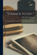 "Strange to Say-"; Recollections of Persons and Events in New Orleans and Chicago