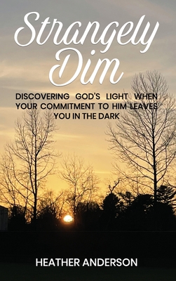 Strangely Dim: Discovering God's Light When Your Commitment to Him Leaves You in the Dark - Anderson, Heather