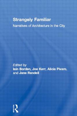 Strangely Familiar: Narratives of Architecture in the City - Borden, Iain (Editor), and Kerr, Joe (Editor), and Pivaro, Alicia (Editor)