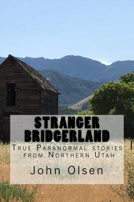 Stranger Bridgerland: True Paranormal stories from Northern Utah - Olsen, John E