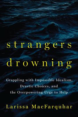 Strangers Drowning: Grappling with Impossible Idealism, Drastic Choices, and the Overpowering Urge to Help - Macfarquhar, Larissa
