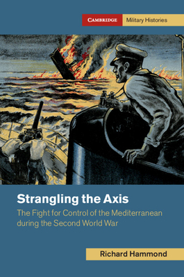 Strangling the Axis: The Fight for Control of the Mediterranean during the Second World War - Hammond, Richard