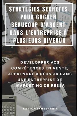 Strat?gies Secr?tes Pour Gagner Beaucoup d'Argent Dans l'Entreprise ? Plusieurs Niveaux: D?velopper Vos Comp?tences En Vente, Apprendre ? R?ussir Dans Une Entreprise de Marketing de R?sea - Rion, Niko (Translated by), and Echevarria, Gaston