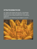 Strategematicon; Or, Greek and Roman Anecdotes, Concerning Military Policy and the Science of War; Also Stratecon, or Characteristics of Illustrious G