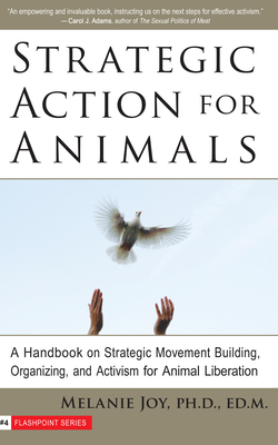 Strategic Action for Animals: A Handbook on Strategic Movement Building, Organizing, and Activism for Animal Liberation - Joy, Melanie, PhD