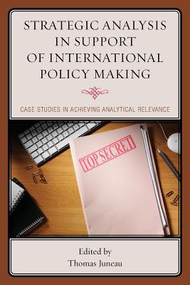 Strategic Analysis in Support of International Policy Making: Case Studies in Achieving Analytical Relevance - Juneau, Thomas (Editor)